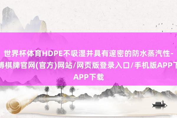 世界杯体育HDPE不吸湿并具有邃密的防水蒸汽性-亚博棋牌官网(官方)网站/网页版登录入口/手机版APP下载