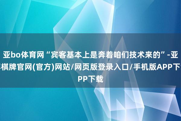 亚bo体育网“宾客基本上是奔着咱们技术来的”-亚博棋牌官网(官方)网站/网页版登录入口/手机版APP下载