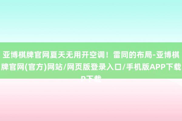 亚博棋牌官网夏天无用开空调！雷同的布局-亚博棋牌官网(官方)网站/网页版登录入口/手机版APP下载