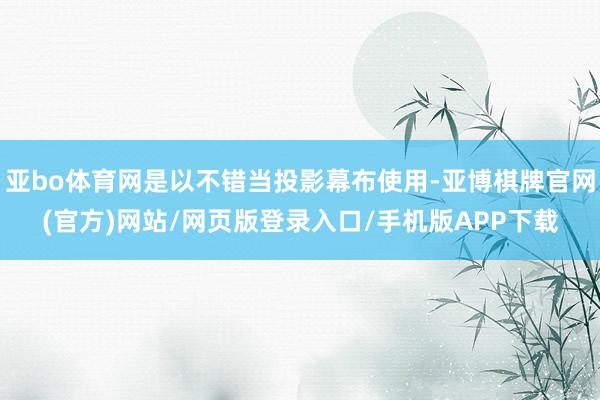 亚bo体育网是以不错当投影幕布使用-亚博棋牌官网(官方)网站/网页版登录入口/手机版APP下载