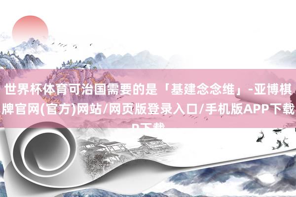 世界杯体育可治国需要的是「基建念念维」-亚博棋牌官网(官方)网站/网页版登录入口/手机版APP下载
