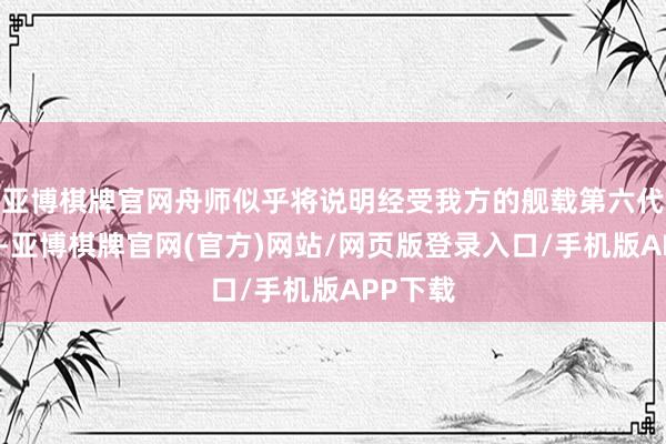 亚博棋牌官网舟师似乎将说明经受我方的舰载第六代搏斗机-亚博棋牌官网(官方)网站/网页版登录入口/手机版APP下载