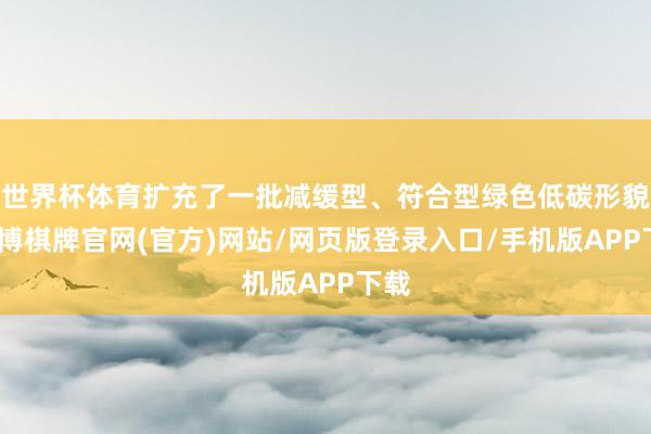 世界杯体育扩充了一批减缓型、符合型绿色低碳形貌-亚博棋牌官网(官方)网站/网页版登录入口/手机版APP下载