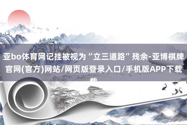 亚bo体育网记挂被视为“立三道路”残余-亚博棋牌官网(官方)网站/网页版登录入口/手机版APP下载