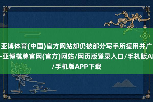 亚博体育(中国)官方网站却仍被部分写手所援用并广为传播-亚博棋牌官网(官方)网站/网页版登录入口/手机版APP下载
