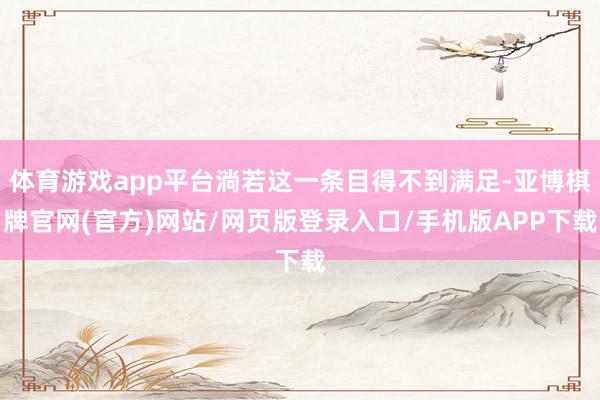 体育游戏app平台淌若这一条目得不到满足-亚博棋牌官网(官方)网站/网页版登录入口/手机版APP下载