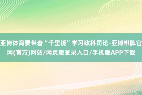 亚博体育要带着“千里镜”学习政科罚论-亚博棋牌官网(官方)网站/网页版登录入口/手机版APP下载