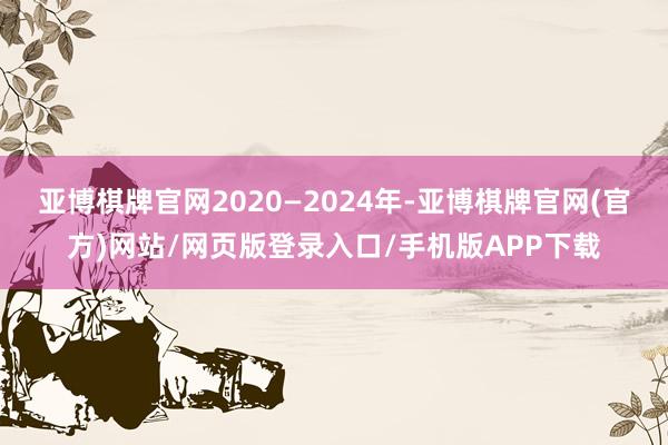 亚博棋牌官网2020—2024年-亚博棋牌官网(官方)网站/网页版登录入口/手机版APP下载