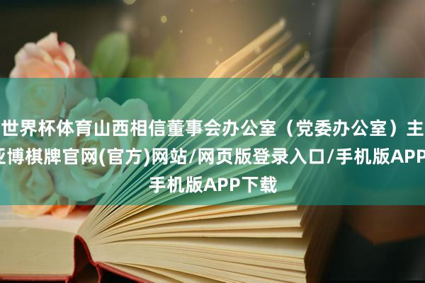 世界杯体育山西相信董事会办公室(党委办公室)主任-亚博棋牌官网(官方)网站/网页版登录入口/手机版APP下载