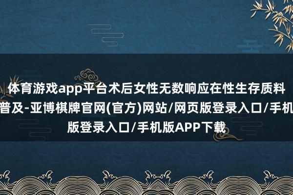 体育游戏app平台术后女性无数响应在性生存质料上有了显耀普及-亚博棋牌官网(官方)网站/网页版登录入口/手机版APP下载