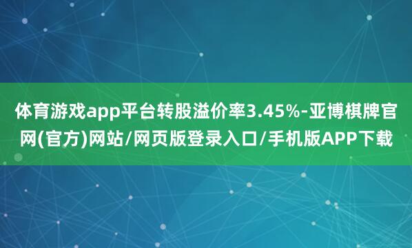 体育游戏app平台转股溢价率3.45%-亚博棋牌官网(官方)网站/网页版登录入口/手机版APP下载