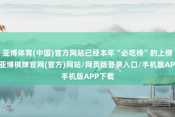 亚博体育(中国)官方网站已经本年“必吃榜”的上榜商户-亚博棋牌官网(官方)网站/网页版登录入口/手机版APP下载