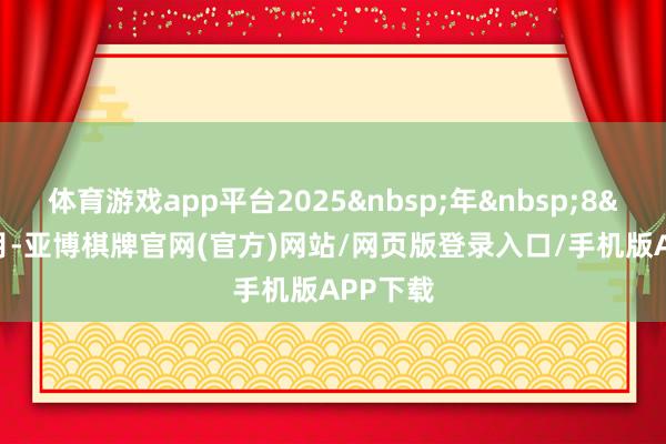 体育游戏app平台2025&nbsp;年&nbsp;8&nbsp;月-亚博棋牌官网(官方)网站/网页版登录入口/手机版APP下载