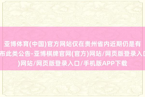 亚博体育(中国)官方网站仅在贵州省内近期仍是有超十家银行机构发布此类公告-亚博棋牌官网(官方)网站/网页版登录入口/手机版APP下载