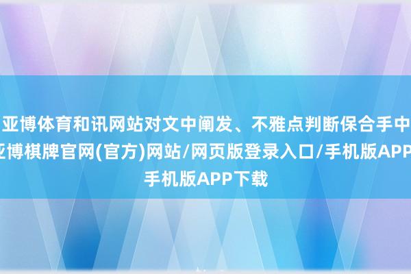 亚博体育和讯网站对文中阐发、不雅点判断保合手中立-亚博棋牌官网(官方)网站/网页版登录入口/手机版APP下载