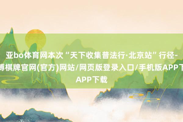 亚bo体育网本次“天下收集普法行·北京站”行径-亚博棋牌官网(官方)网站/网页版登录入口/手机版APP下载