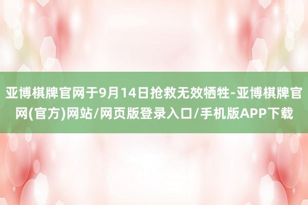 亚博棋牌官网于9月14日抢救无效牺牲-亚博棋牌官网(官方)网站/网页版登录入口/手机版APP下载