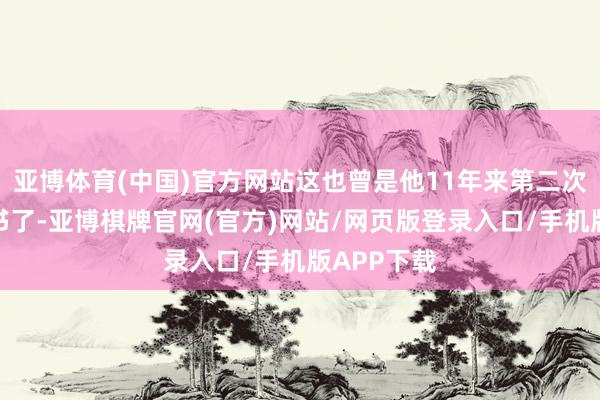 亚博体育(中国)官方网站这也曾是他11年来第二次下笔写遗书了-亚博棋牌官网(官方)网站/网页版登录入口/手机版APP下载