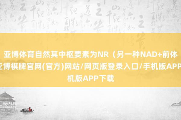 亚博体育自然其中枢要素为NR（另一种NAD+前体）-亚博棋牌官网(官方)网站/网页版登录入口/手机版APP下载