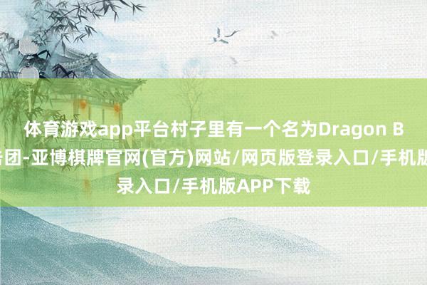 体育游戏app平台村子里有一个名为Dragon Bleu的技击团-亚博棋牌官网(官方)网站/网页版登录入口/手机版APP下载