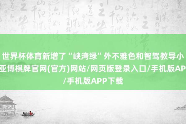 世界杯体育新增了“峡湾绿”外不雅色和智驾教导小蓝灯-亚博棋牌官网(官方)网站/网页版登录入口/手机版APP下载